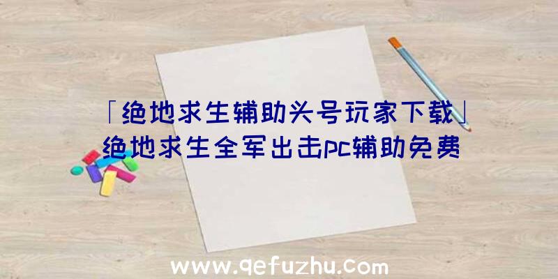 「绝地求生辅助头号玩家下载」|绝地求生全军出击pc辅助免费